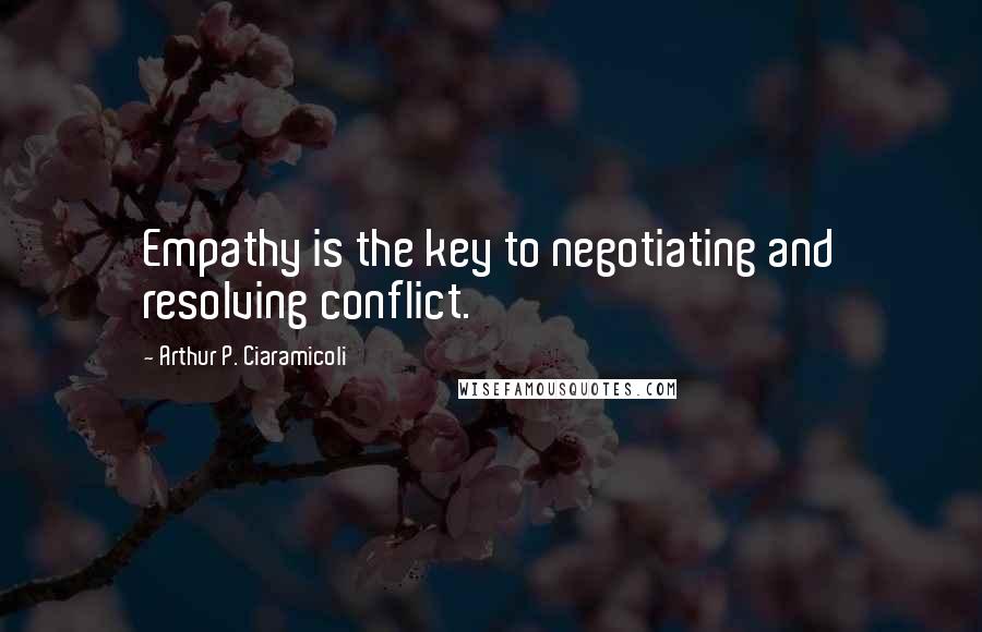 Arthur P. Ciaramicoli quotes: Empathy is the key to negotiating and resolving conflict.
