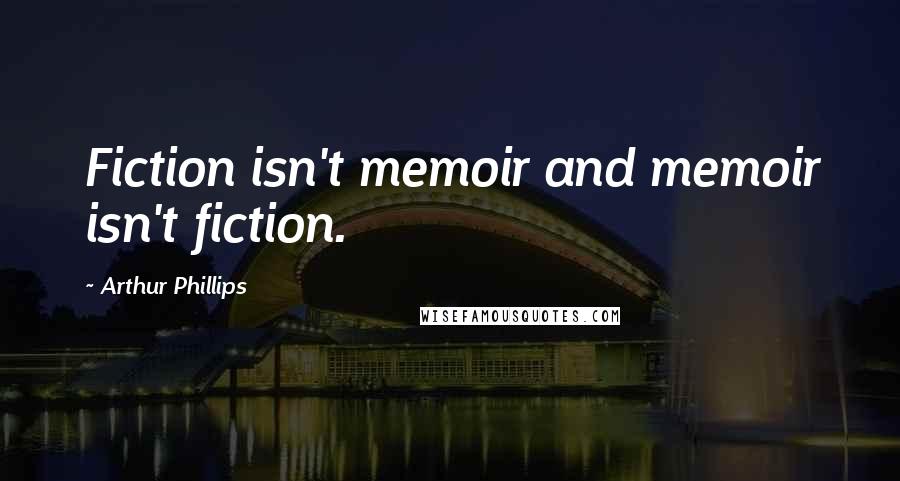 Arthur Phillips quotes: Fiction isn't memoir and memoir isn't fiction.