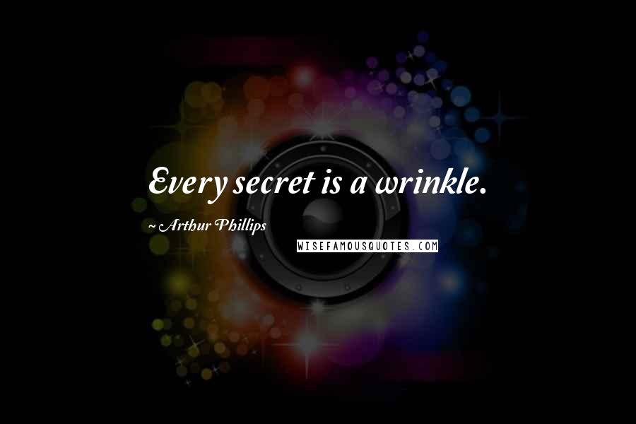 Arthur Phillips quotes: Every secret is a wrinkle.