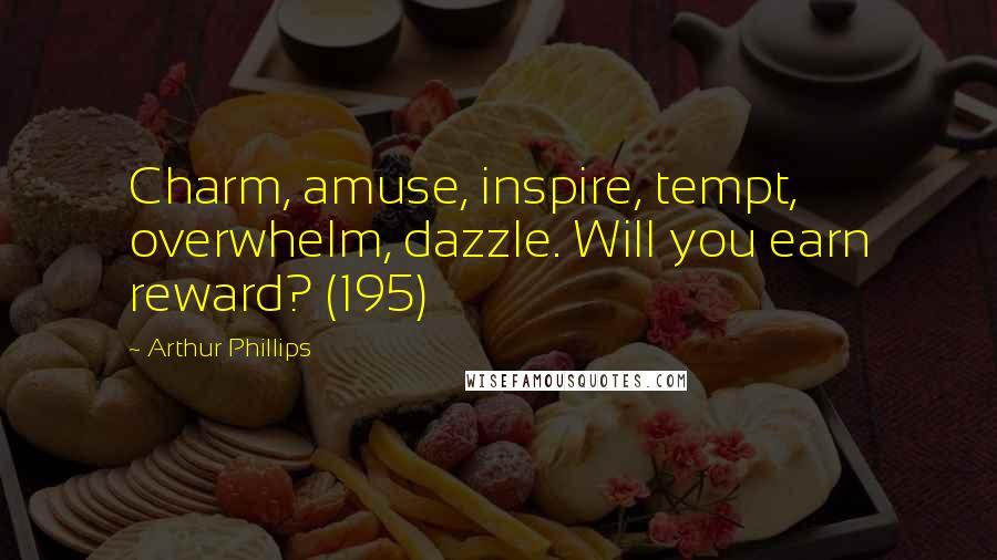 Arthur Phillips quotes: Charm, amuse, inspire, tempt, overwhelm, dazzle. Will you earn reward? (195)