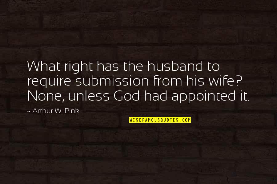 Arthur Pink Quotes By Arthur W. Pink: What right has the husband to require submission