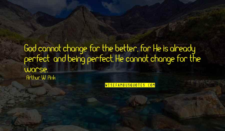 Arthur Pink Quotes By Arthur W. Pink: God cannot change for the better, for He