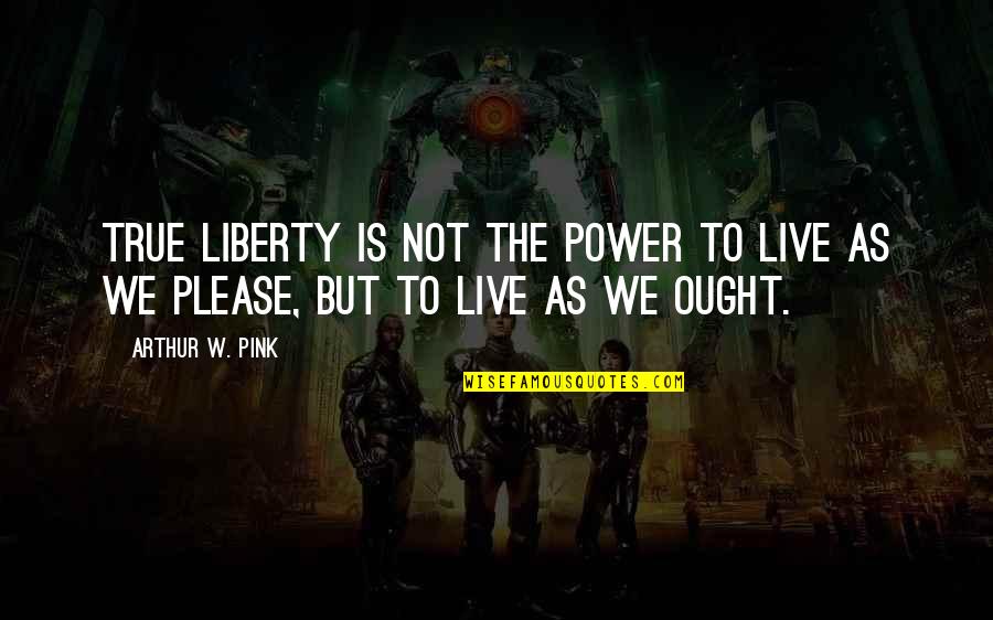 Arthur Pink Quotes By Arthur W. Pink: True liberty is not the power to live