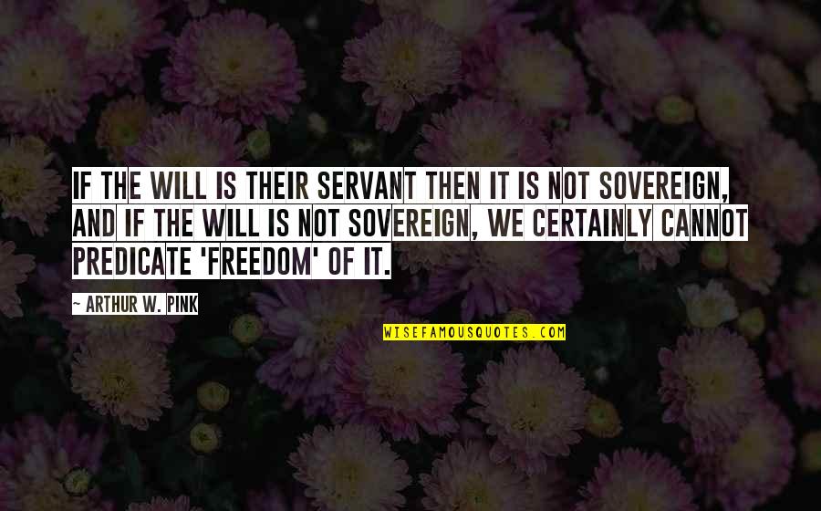 Arthur Pink Quotes By Arthur W. Pink: If the will is their servant then it