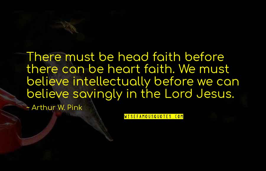 Arthur Pink Quotes By Arthur W. Pink: There must be head faith before there can