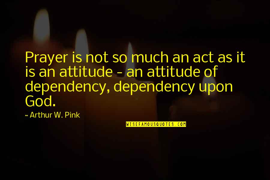 Arthur Pink Quotes By Arthur W. Pink: Prayer is not so much an act as