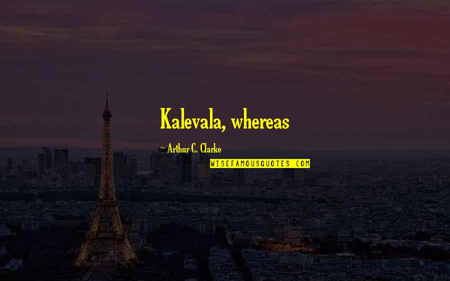 Arthur Quotes By Arthur C. Clarke: Kalevala, whereas Arthur Quotes By Arthur C. Clarke: Kalevala, whereas