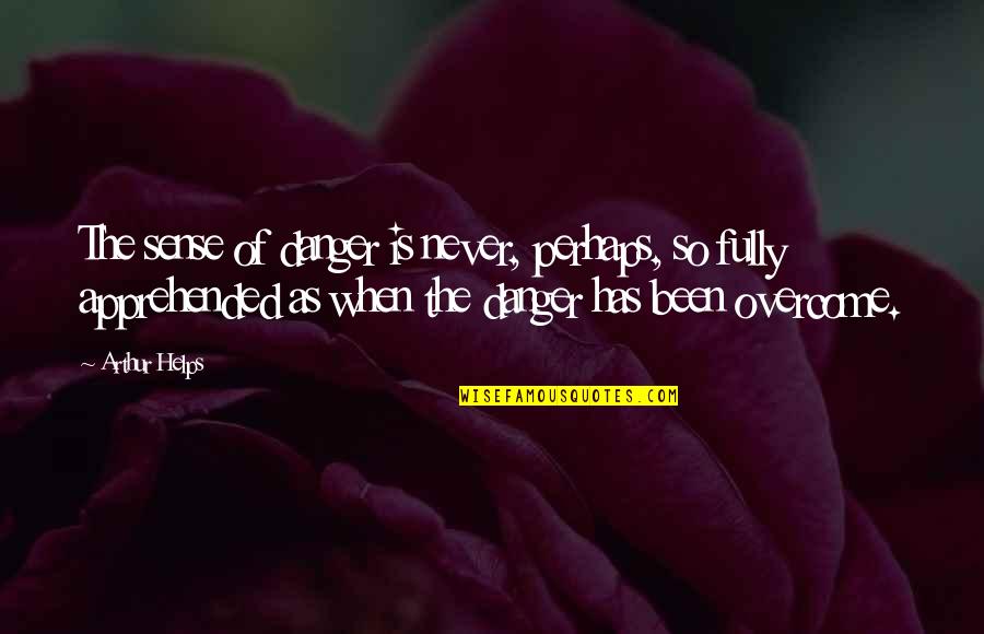 Arthur Quotes By Arthur Helps: The sense of danger is never, perhaps, so Arthur Quotes By Arthur Helps: The sense of danger is never, perhaps, so
