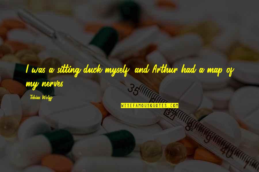 Arthur Quotes By Tobias Wolff: I was a sitting duck myself, and Arthur