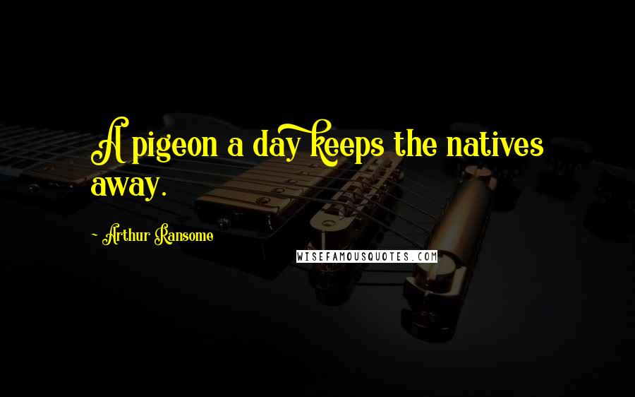 Arthur Ransome quotes: A pigeon a day keeps the natives away.