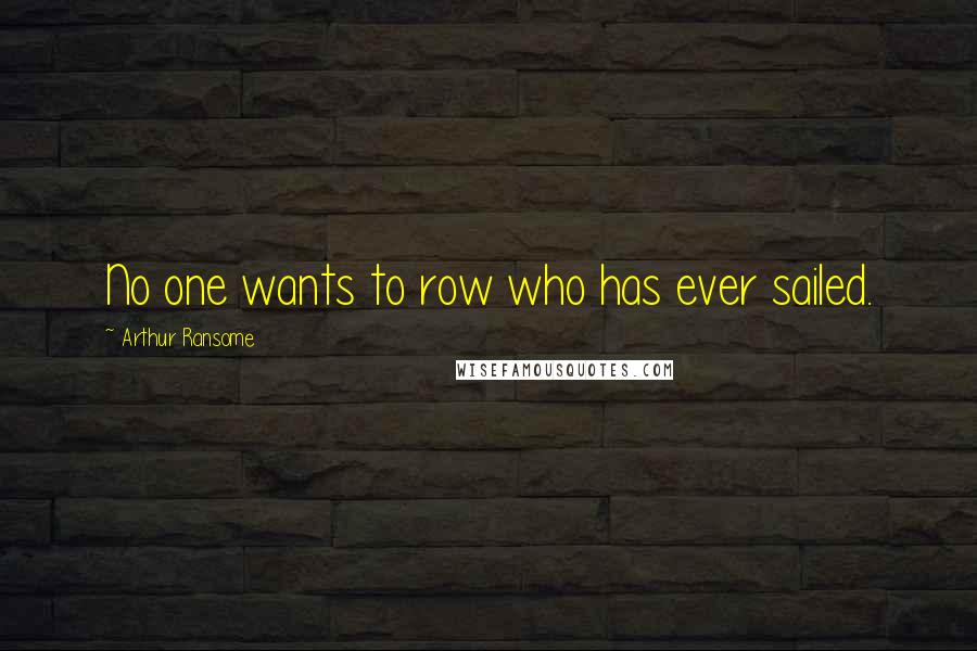 Arthur Ransome quotes: No one wants to row who has ever sailed.