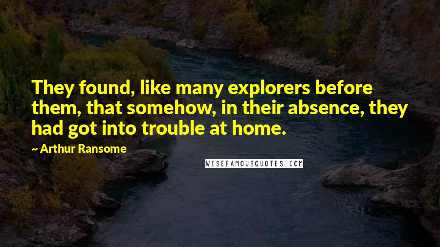 Arthur Ransome quotes: They found, like many explorers before them, that somehow, in their absence, they had got into trouble at home.