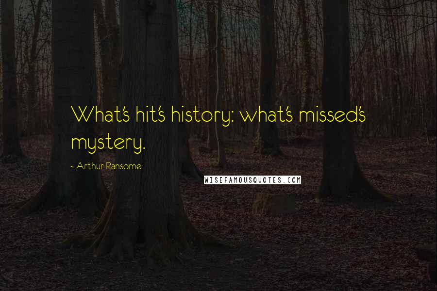 Arthur Ransome quotes: What's hit's history: what's missed's mystery.
