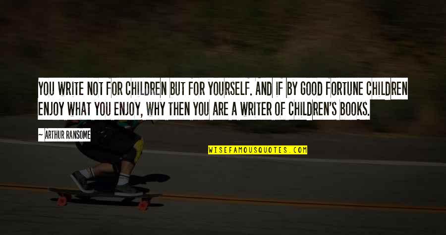 Arthur Ransome Quotes By Arthur Ransome: You write not for children but for yourself. Arthur Ransome Quotes By Arthur Ransome: You write not for children but for yourself.