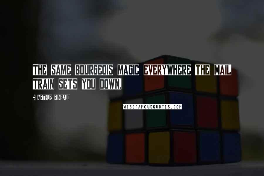 Arthur Rimbaud quotes: The same bourgeois magic everywhere the mail train sets you down.