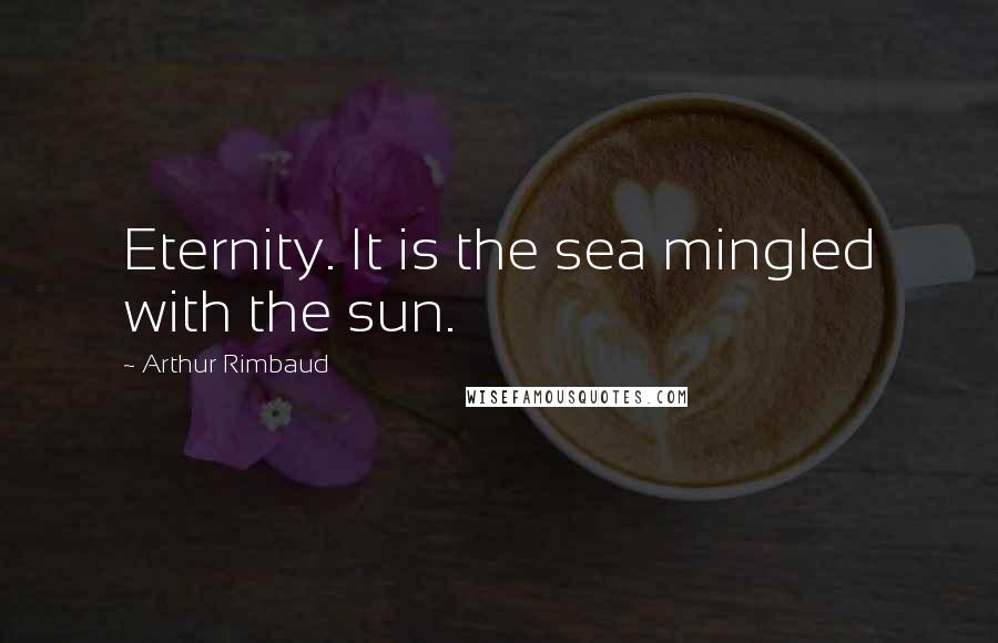 Arthur Rimbaud quotes: Eternity. It is the sea mingled with the sun.