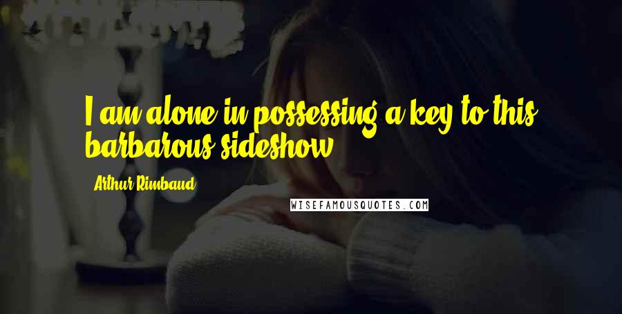 Arthur Rimbaud quotes: I am alone in possessing a key to this barbarous sideshow.