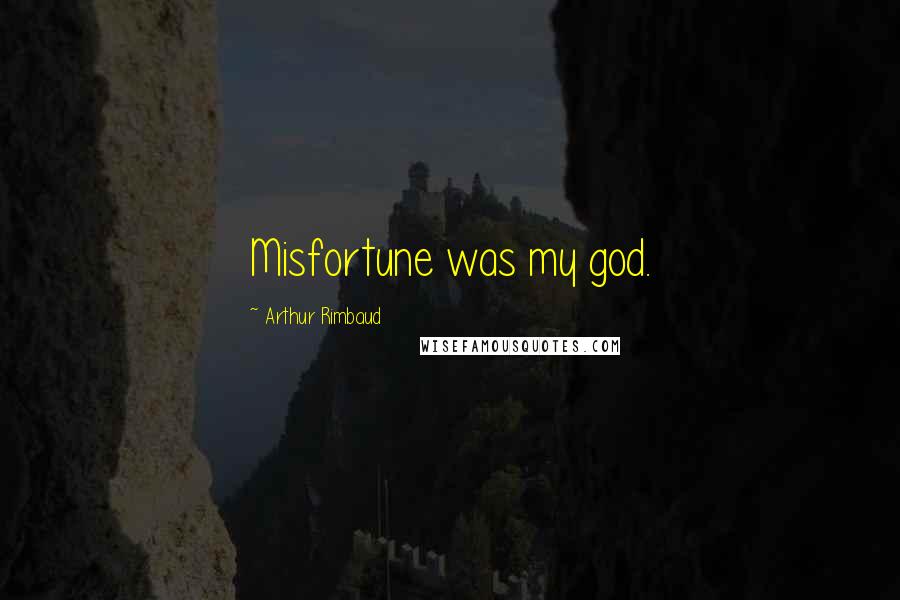 Arthur Rimbaud quotes: Misfortune was my god.