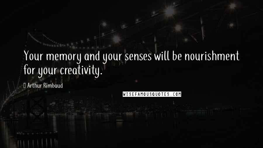 Arthur Rimbaud quotes: Your memory and your senses will be nourishment for your creativity.