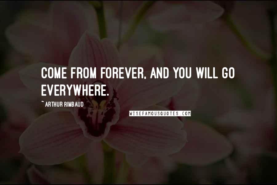 Arthur Rimbaud quotes: Come from forever, and you will go everywhere.