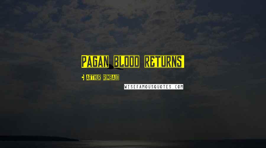Arthur Rimbaud quotes: Pagan blood returns!