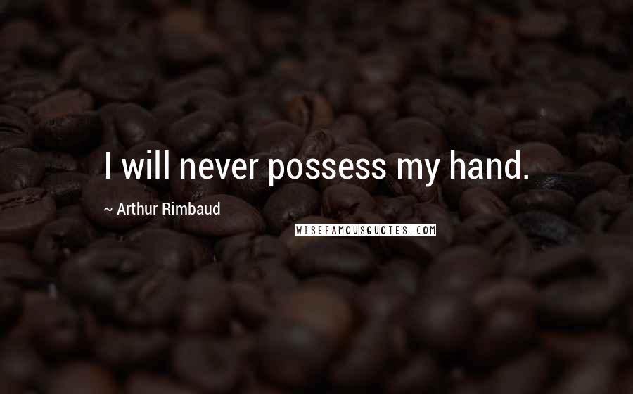 Arthur Rimbaud quotes: I will never possess my hand.