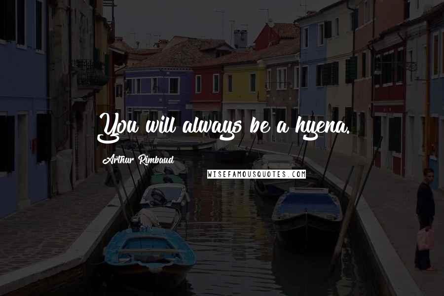 Arthur Rimbaud quotes: You will always be a hyena.