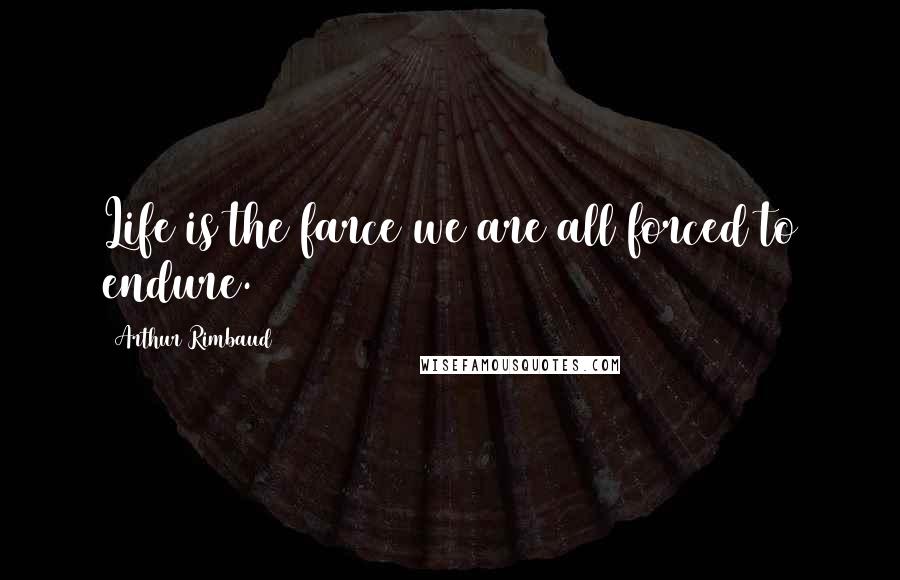 Arthur Rimbaud quotes: Life is the farce we are all forced to endure.