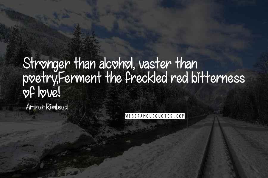 Arthur Rimbaud quotes: Stronger than alcohol, vaster than poetry,Ferment the freckled red bitterness of love!