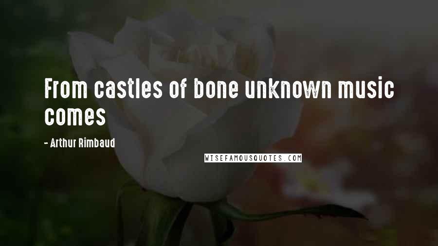 Arthur Rimbaud quotes: From castles of bone unknown music comes