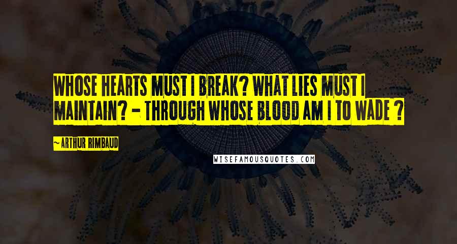 Arthur Rimbaud quotes: Whose hearts must I break? What lies must I maintain? - Through whose blood am I to wade ?