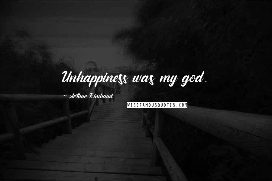 Arthur Rimbaud quotes: Unhappiness was my god.