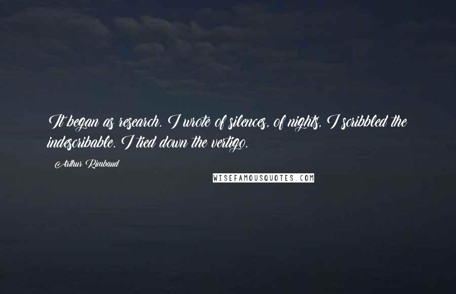 Arthur Rimbaud quotes: It began as research. I wrote of silences, of nights, I scribbled the indescribable. I tied down the vertigo. Arthur Rimbaud quotes: It began as research. I wrote of silences, of nights, I scribbled the indescribable. I tied down the vertigo.
