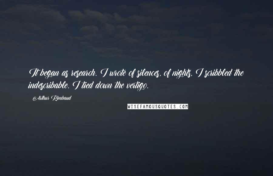 Arthur Rimbaud quotes: It began as research. I wrote of silences, of nights, I scribbled the indescribable. I tied down the vertigo.