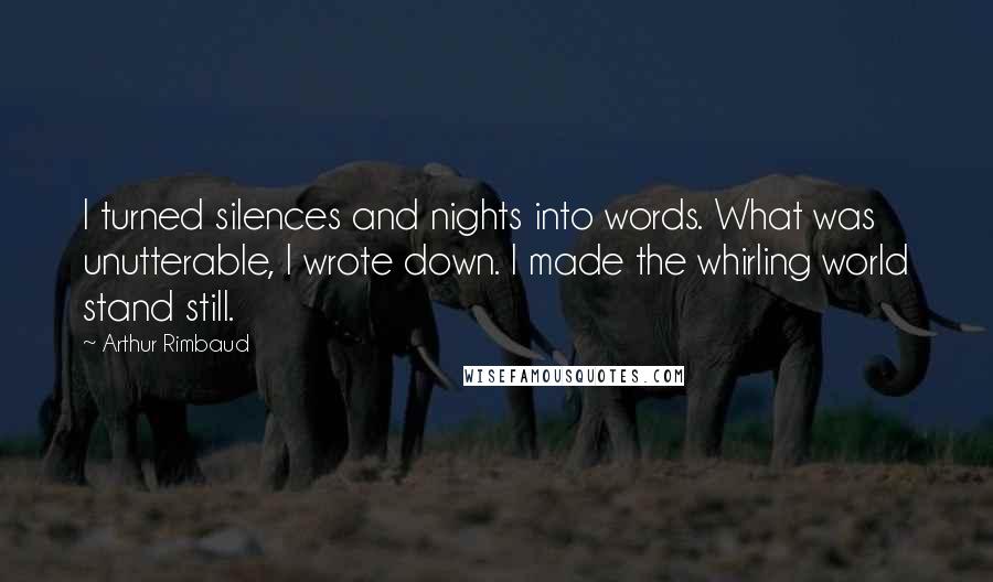 Arthur Rimbaud quotes: I turned silences and nights into words. What was unutterable, I wrote down. I made the whirling world stand still.