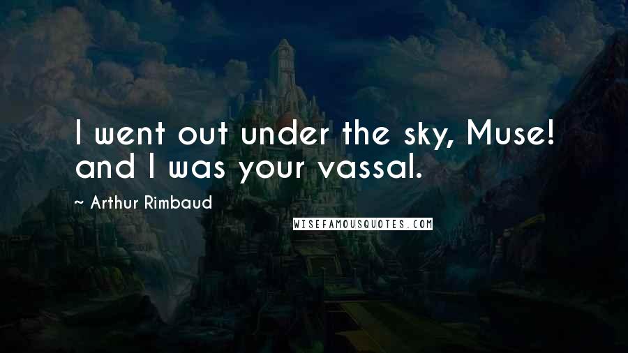 Arthur Rimbaud quotes: I went out under the sky, Muse! and I was your vassal.