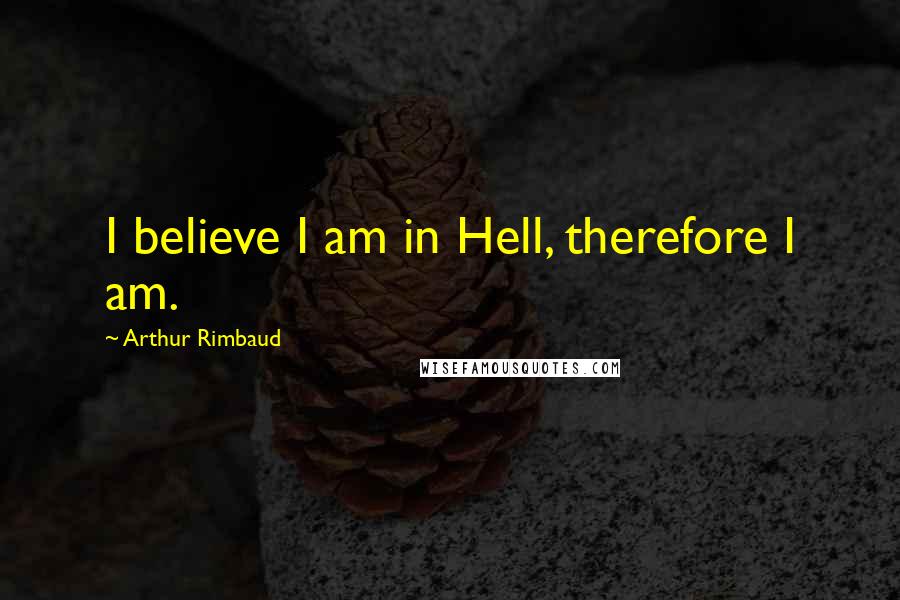 Arthur Rimbaud quotes: I believe I am in Hell, therefore I am.