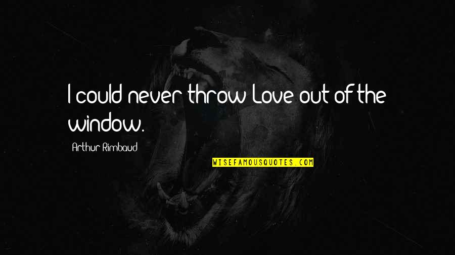 Arthur Rimbaud Quotes By Arthur Rimbaud: I could never throw Love out of the