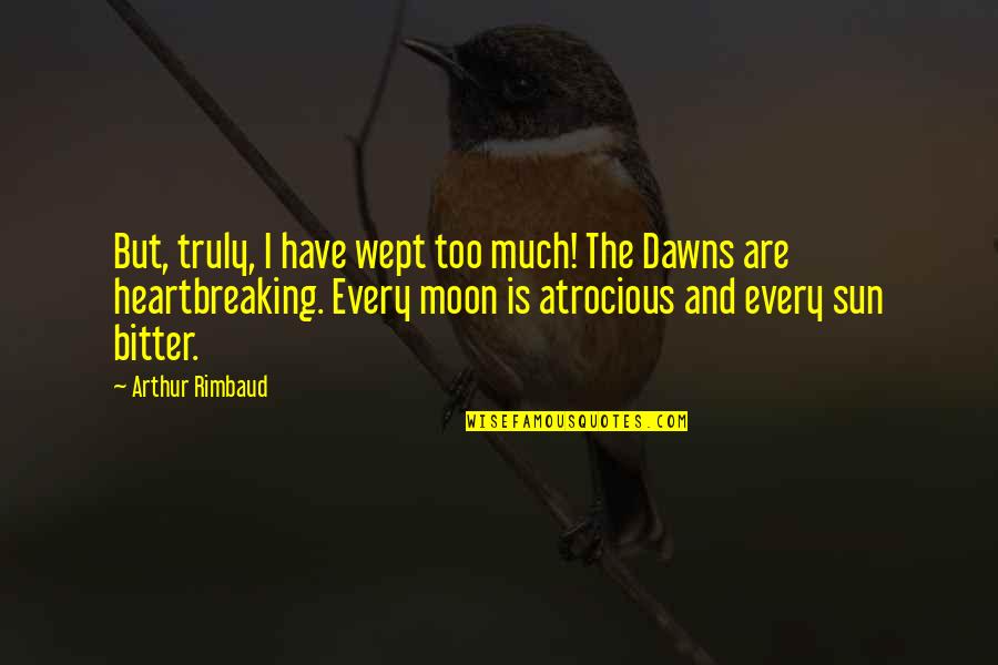 Arthur Rimbaud Quotes By Arthur Rimbaud: But, truly, I have wept too much! The