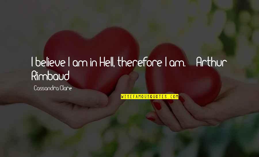 Arthur Rimbaud Quotes By Cassandra Clare: I believe I am in Hell, therefore I