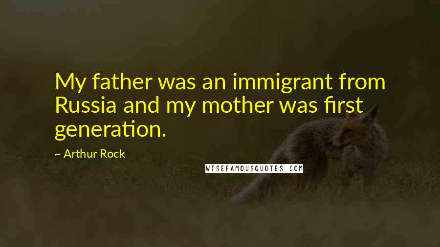 Arthur Rock quotes: My father was an immigrant from Russia and my mother was first generation.