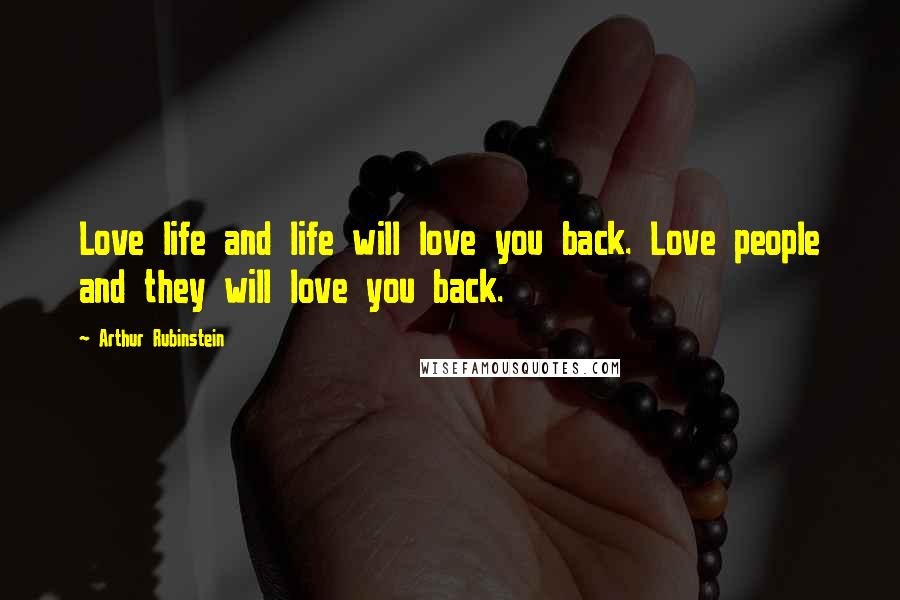 Arthur Rubinstein quotes: Love life and life will love you back. Love people and they will love you back.