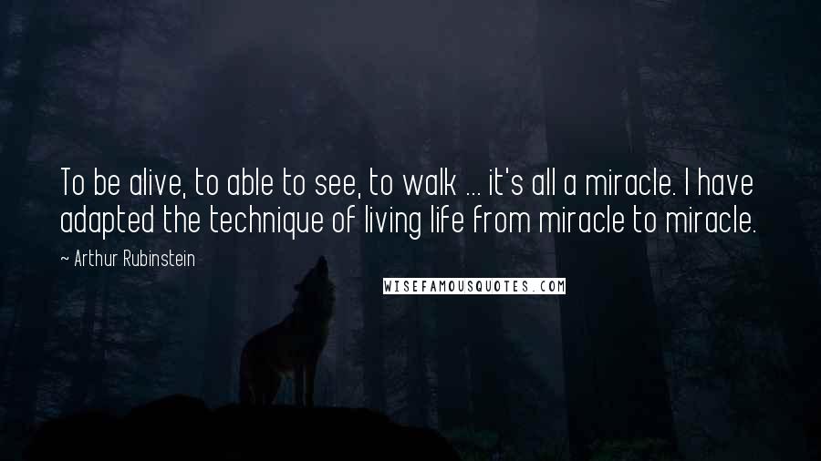 Arthur Rubinstein quotes: To be alive, to able to see, to walk ... it's all a miracle. I have adapted the technique of living life from miracle to miracle.