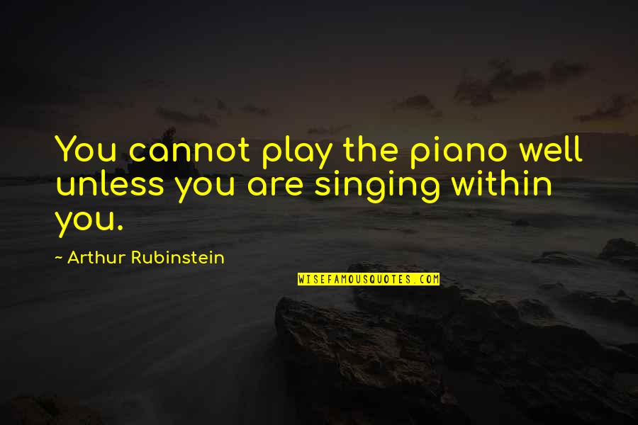 Arthur Rubinstein Quotes By Arthur Rubinstein: You cannot play the piano well unless you