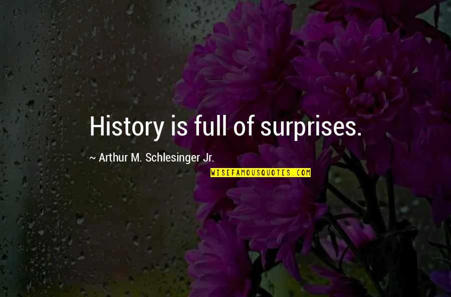 Arthur Schlesinger Quotes By Arthur M. Schlesinger Jr.: History is full of surprises.