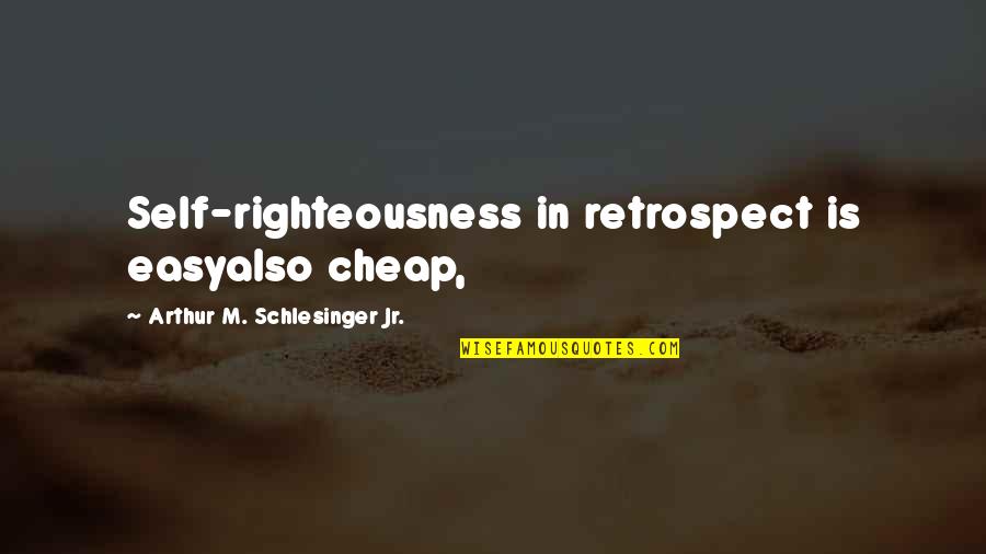 Arthur Schlesinger Quotes By Arthur M. Schlesinger Jr.: Self-righteousness in retrospect is easyalso cheap,