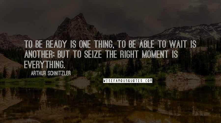 Arthur Schnitzler quotes: To be ready is one thing, to be able to wait is another; but to seize the right moment is everything.