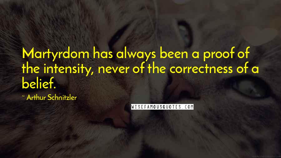 Arthur Schnitzler quotes: Martyrdom has always been a proof of the intensity, never of the correctness of a belief.