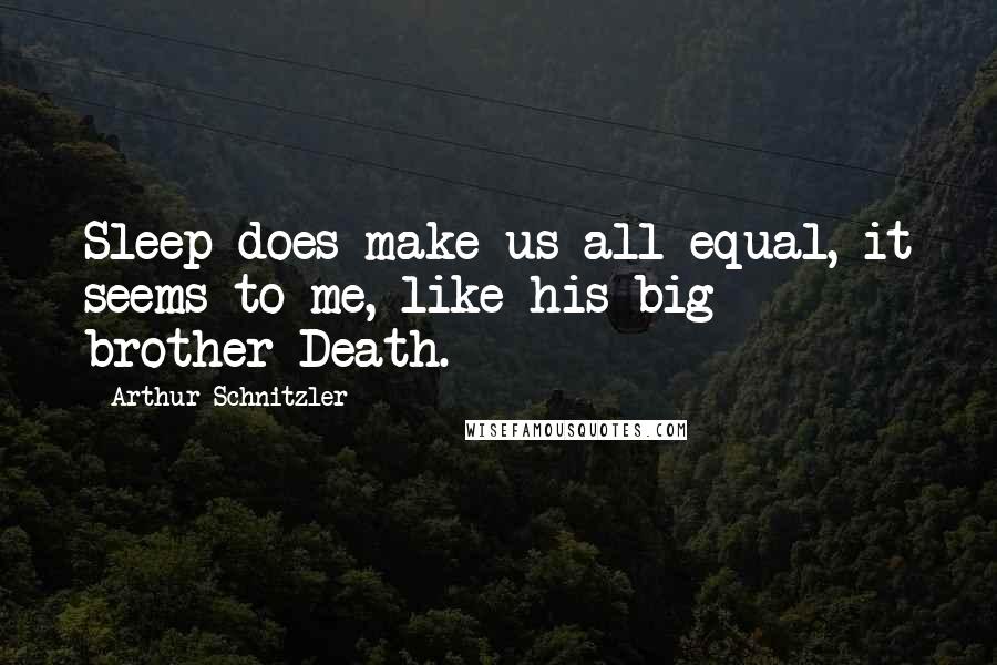 Arthur Schnitzler quotes: Sleep does make us all equal, it seems to me, like his big brother-Death.