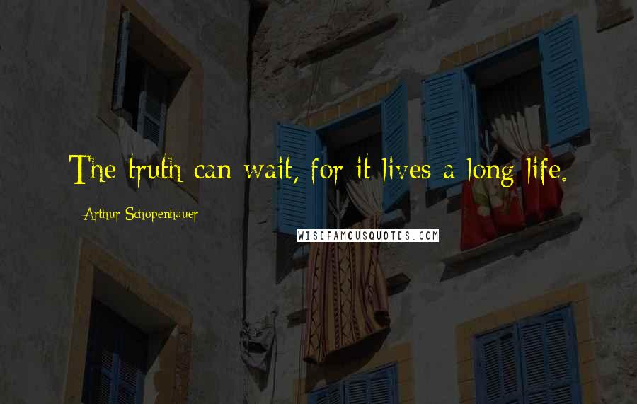 Arthur Schopenhauer quotes: The truth can wait, for it lives a long life.